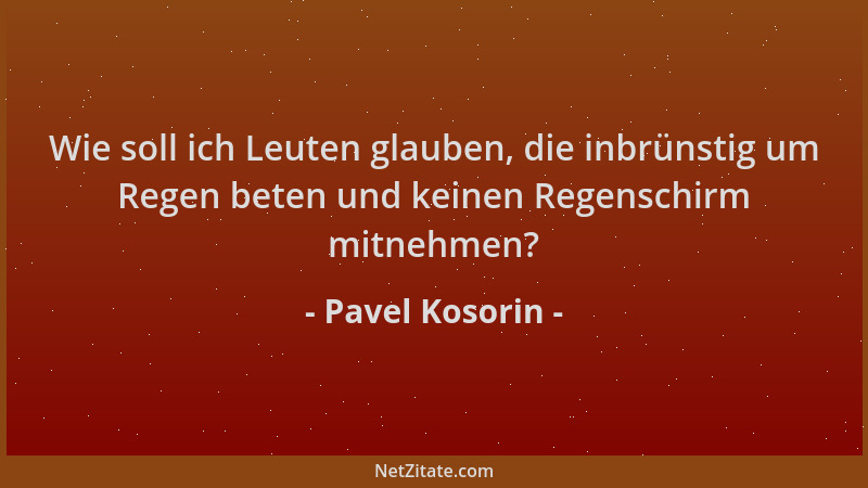 Pavel Kosorin - Wie soll ich Leuten glauben, die inbrünstig um Regen beten und keinen Regenschirm mitnehmen?...