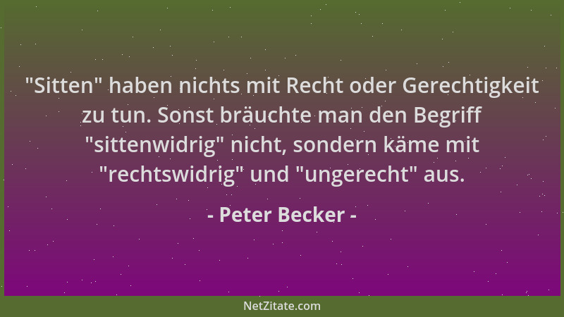 Peter Becker -  "Sitten " haben nichts mit Recht oder Gerechtigkeit zu tun. Sonst bräuchte man den Begriff  "sittenwidrig " nic...