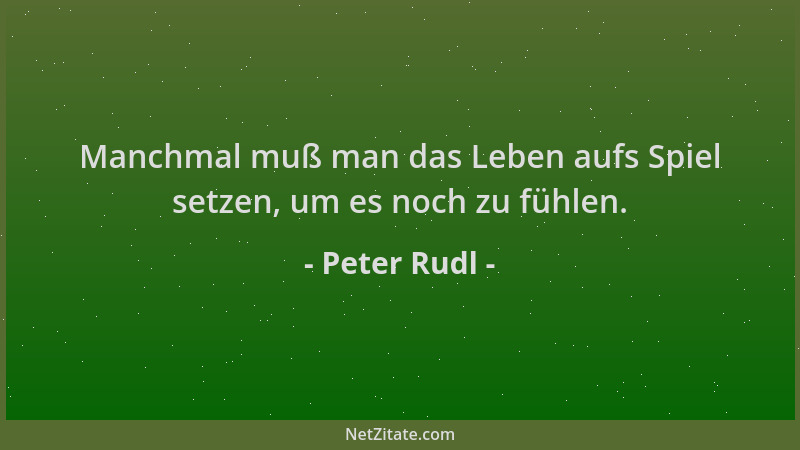 Peter Rudl - Manchmal muß man das Leben aufs Spiel setzen, um es noch zu fühlen....