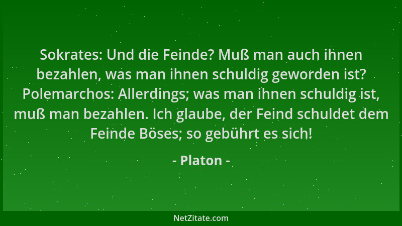 Platon - Sokrates: Und die Feinde? Muß man auch ihnen bezahlen, was man ihnen schuldig geworden ist? Polemarchos: Allerding...