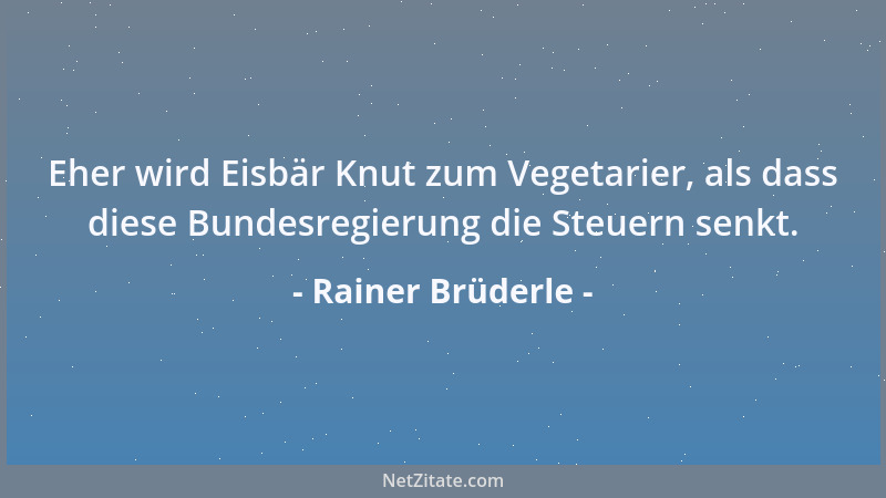 Rainer Brüderle - Eher wird Eisbär Knut zum Vegetarier, als dass diese Bundesregierung die Steuern senkt....