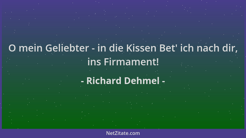 Richard Dehmel - O mein Geliebter - in die Kissen Bet ' ich nach dir, ins Firmament!...