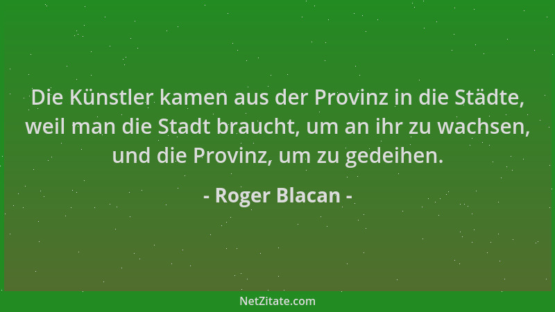 Roger Blacan - Die Künstler kamen aus der Provinz in die Städte, weil man die Stadt braucht, um an ihr zu wachsen, und die...