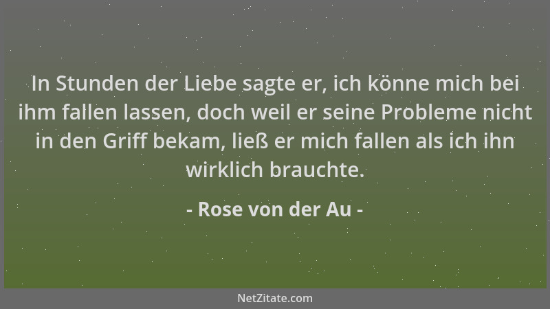 Rose von der Au - In Stunden der Liebe sagte er, ich könne mich bei ihm fallen lassen, doch weil er seine Probleme nicht in...