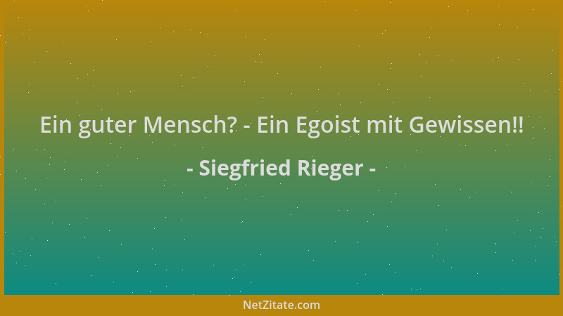 Siegfried Rieger - Ein guter Mensch? - Ein Egoist mit Gewissen!!...