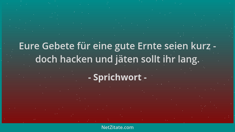 Sprichwort - Eure Gebete für eine gute Ernte seien kurz - doch hacken und jäten sollt ihr lang....