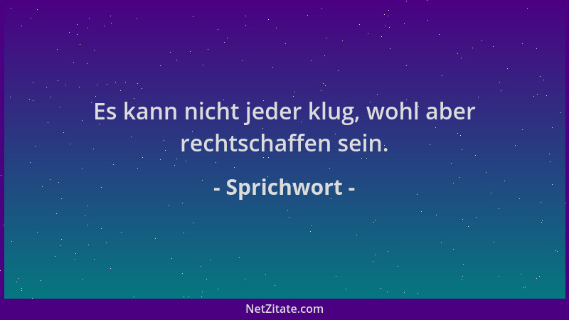 Sprichwort - Es kann nicht jeder klug, wohl aber rechtschaffen sein....