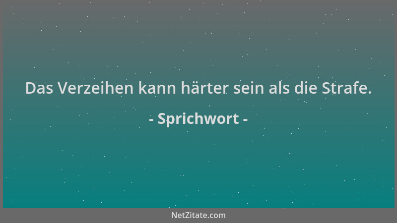 Sprichwort - Das Verzeihen kann härter sein als die Strafe....