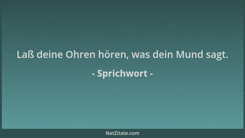 Sprichwort - Laß deine Ohren hören, was dein Mund sagt....