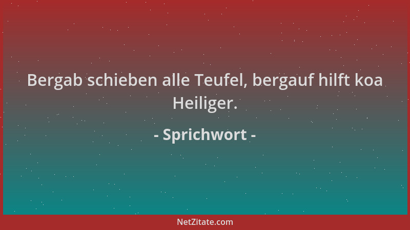 Sprichwort - Bergab schieben alle Teufel, bergauf hilft koa Heiliger....