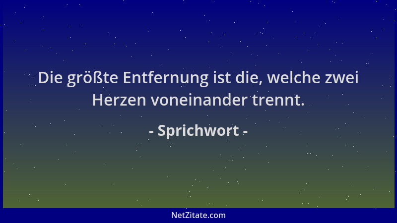 Sprichwort - Die größte Entfernung ist die, welche zwei Herzen voneinander trennt....