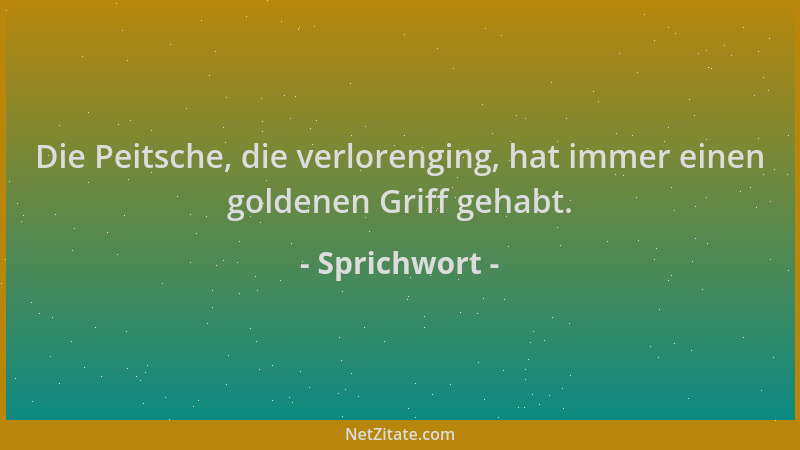 Sprichwort - Die Peitsche, die verlorenging, hat immer einen goldenen Griff gehabt....