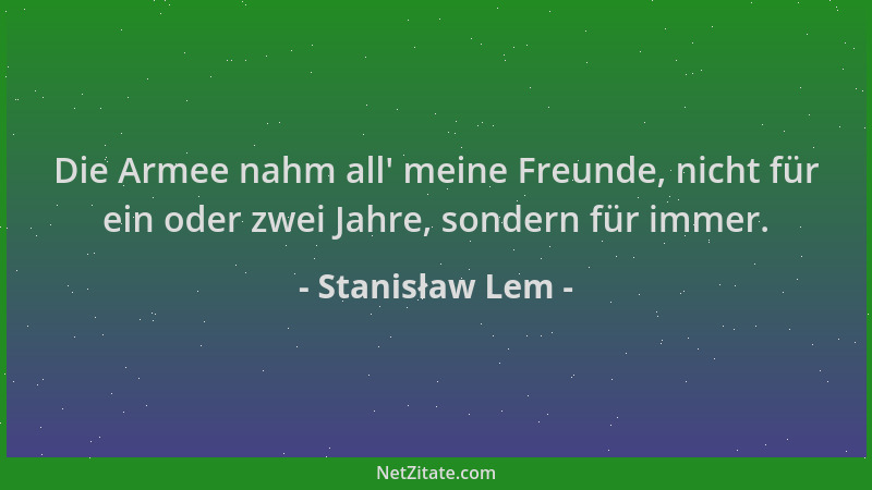 Stanisław Lem - Die Armee nahm all ' meine Freunde, nicht für ein oder zwei Jahre, sondern für immer....