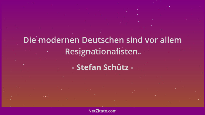 Stefan Schütz - Die modernen Deutschen sind vor allem Resignationalisten....