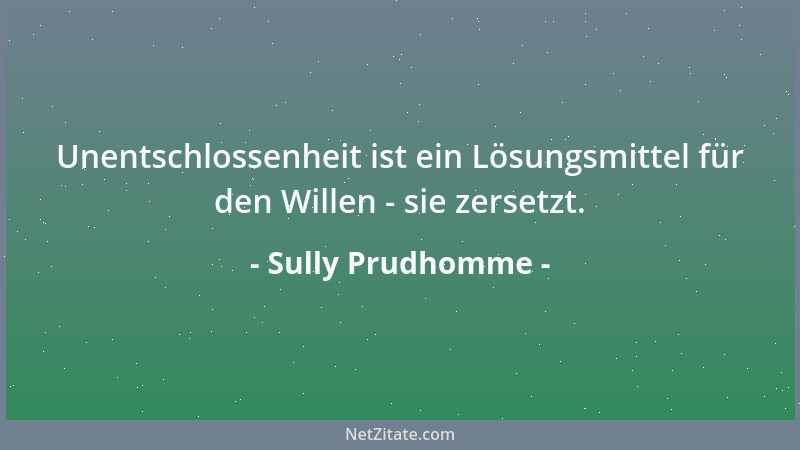 Sully Prudhomme - Unentschlossenheit ist ein Lösungsmittel für den Willen - sie zersetzt....
