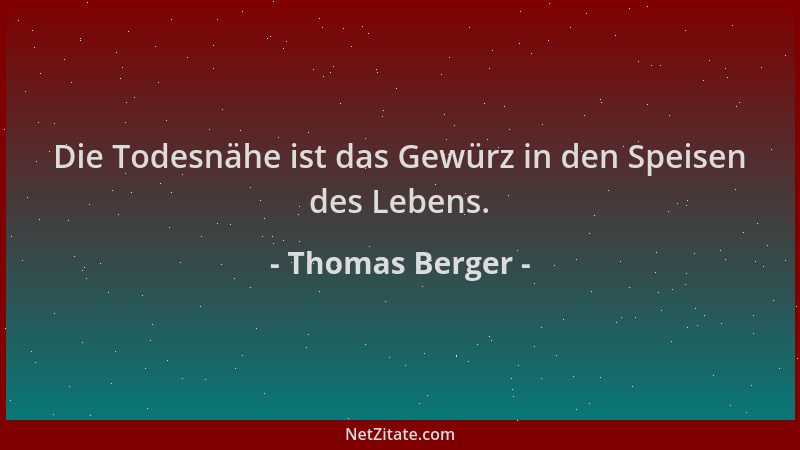 Thomas Berger - Die Todesnähe ist das Gewürz in den Speisen des Lebens....