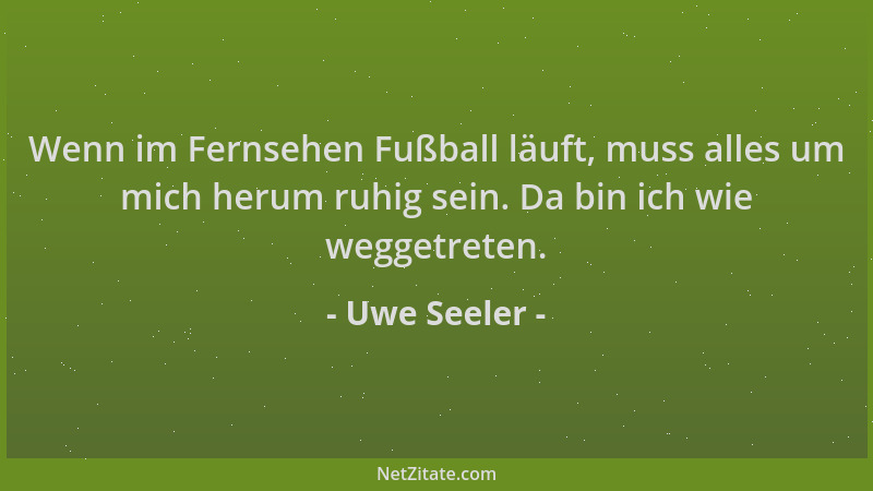 Uwe Seeler - Wenn im Fernsehen Fußball läuft, muss alles um mich herum ruhig sein. Da bin ich wie weggetreten....