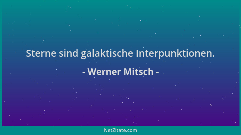 Werner Mitsch - Sterne sind galaktische Interpunktionen....