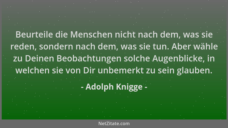Adolph Knigge - Beurteile die Menschen nicht nach dem, was sie reden, sondern nach dem, was sie tun. Aber wähle zu Deinen B...
