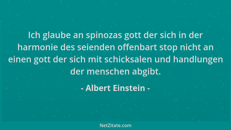 Albert Einstein - Ich glaube an spinozas gott der sich in der harmonie des seienden offenbart stop nicht an einen gott der...