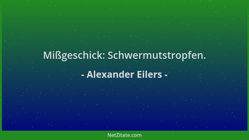 Alexander Eilers - Mißgeschick: Schwermutstropfen....