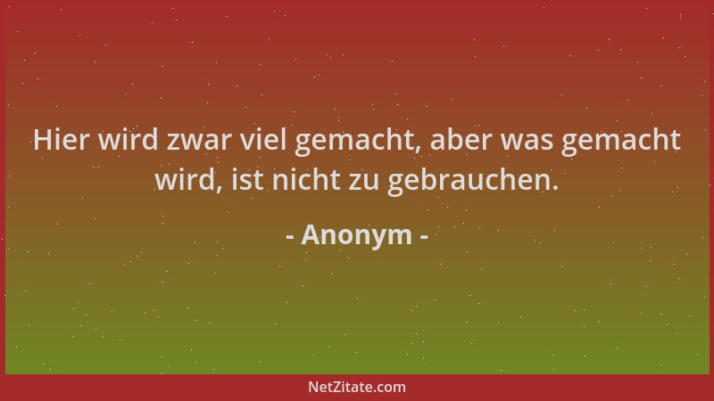 Anonym - Hier wird zwar viel gemacht, aber was gemacht wird, ist nicht zu gebrauchen....