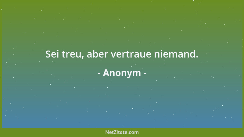 Anonym - Sei treu, aber vertraue niemand....