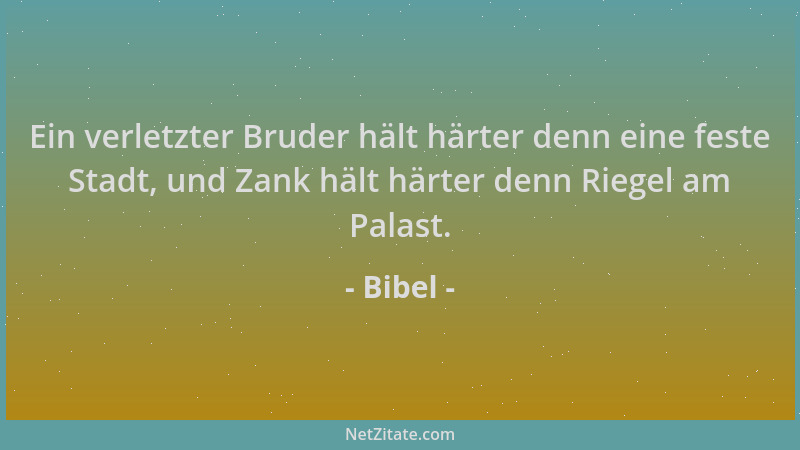 Bibel - Ein verletzter Bruder hält härter denn eine feste Stadt, und Zank hält härter denn Riegel am Palast....
