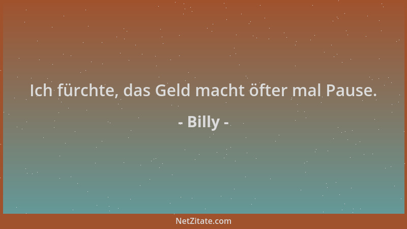 Billy - Ich fürchte, das Geld macht öfter mal Pause....