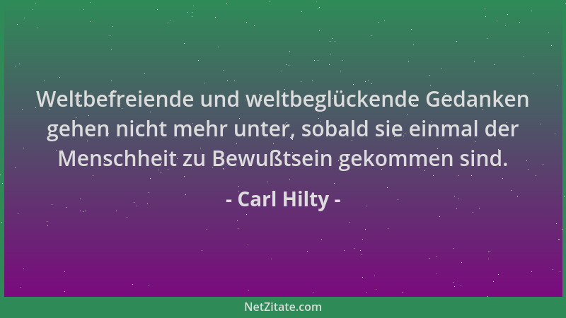 Carl Hilty - Weltbefreiende und weltbeglückende Gedanken gehen nicht mehr unter, sobald sie einmal der Menschheit zu Bewußt...