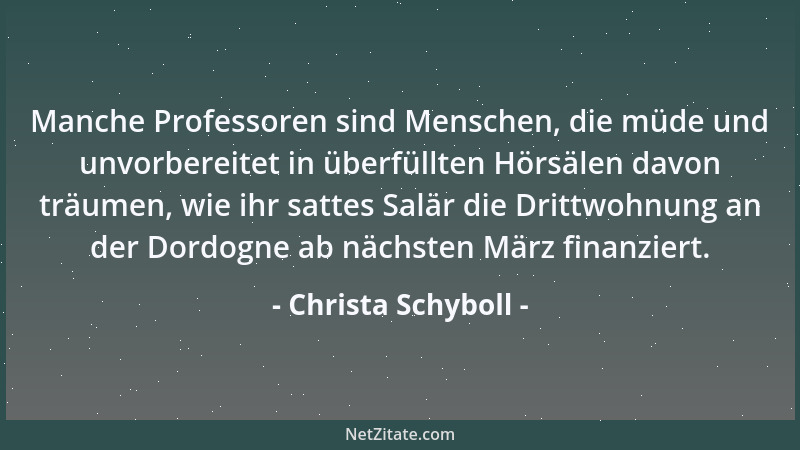 Christa Schyboll - Manche Professoren sind Menschen, die müde und unvorbereitet in überfüllten Hörsälen davon träumen, wie...