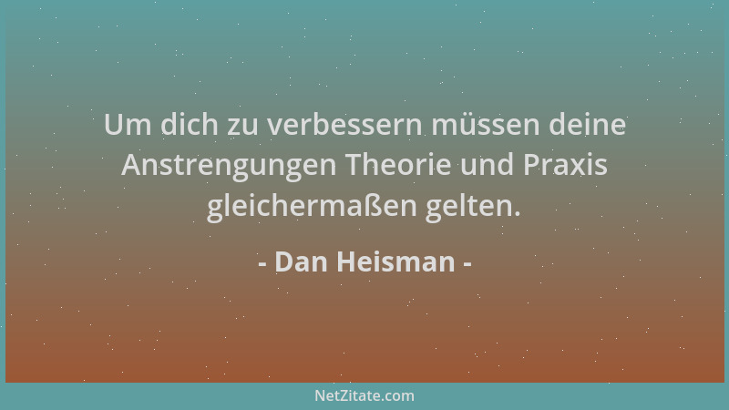 Dan Heisman - Um dich zu verbessern müssen deine Anstrengungen Theorie und Praxis gleichermaßen gelten....