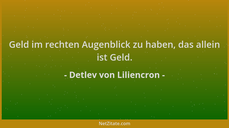 Detlev von Liliencron - Geld im rechten Augenblick zu haben, das allein ist Geld....