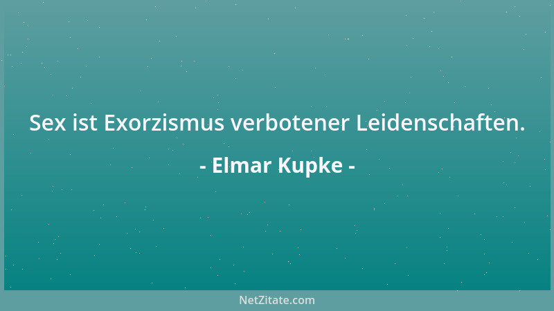 Elmar Kupke - Sex ist Exorzismus verbotener Leidenschaften....