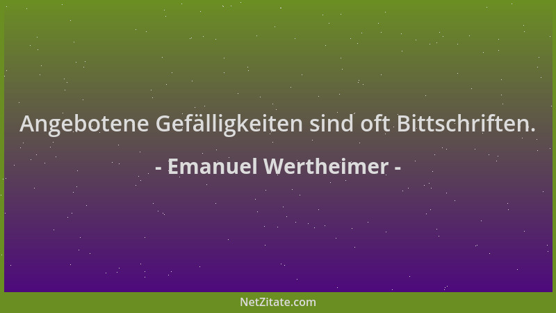 Emanuel Wertheimer - Angebotene Gefälligkeiten sind oft Bittschriften....
