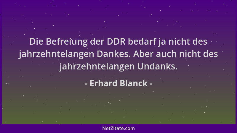 Erhard Blanck - Die Befreiung der DDR bedarf ja nicht des jahrzehntelangen Dankes. Aber auch nicht des jahrzehntelangen Und...