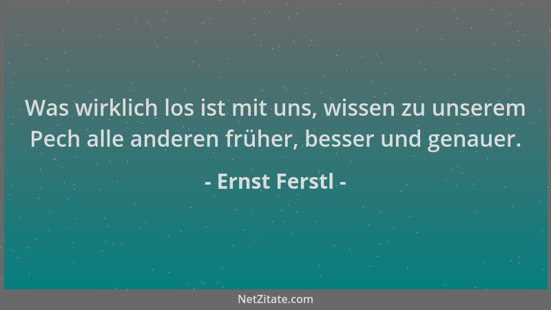 Ernst Ferstl - Was wirklich los ist mit uns, wissen zu unserem Pech alle anderen früher, besser und genauer....