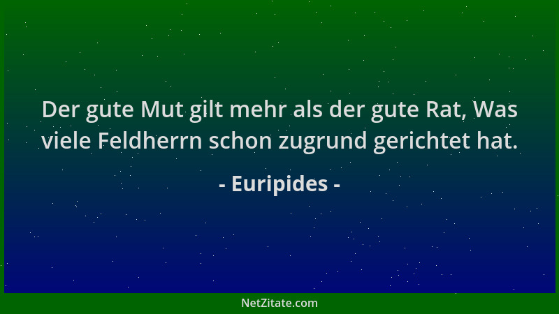 Euripides - Der gute Mut gilt mehr als der gute Rat, Was viele Feldherrn schon zugrund gerichtet hat....