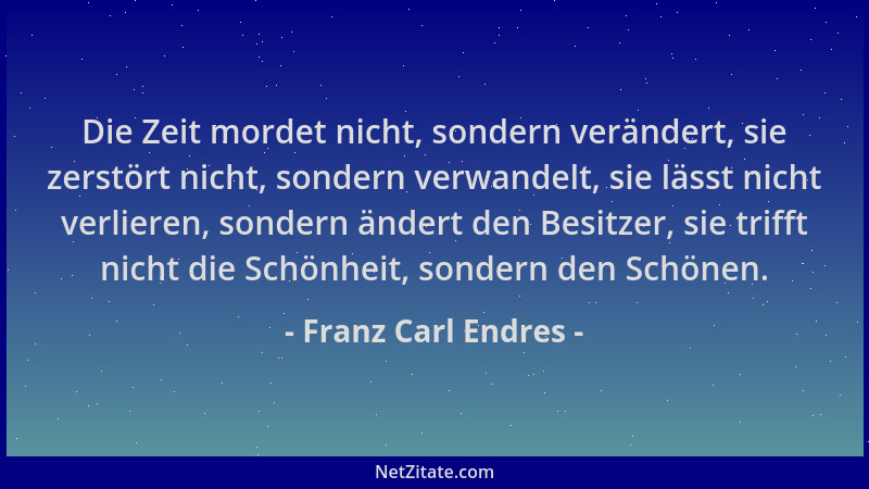 Franz Carl Endres - Die Zeit mordet nicht, sondern verändert, sie zerstört nicht, sondern verwandelt, sie lässt nicht verli...