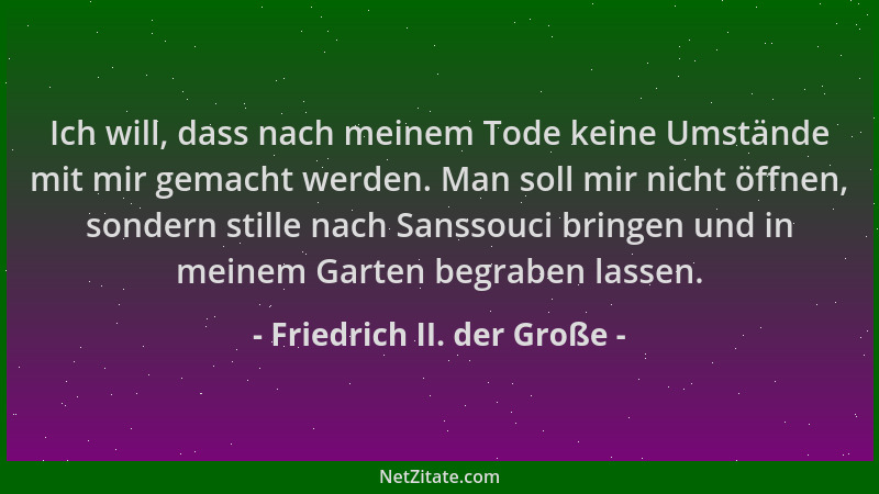 Friedrich II. der Große - Ich will, dass nach meinem Tode keine Umstände mit mir gemacht werden. Man soll mir nicht öffnen,...