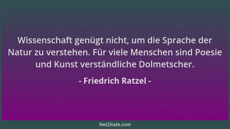 Friedrich Ratzel - Wissenschaft genügt nicht, um die Sprache der Natur zu verstehen. Für viele Menschen sind Poesie und Kun...