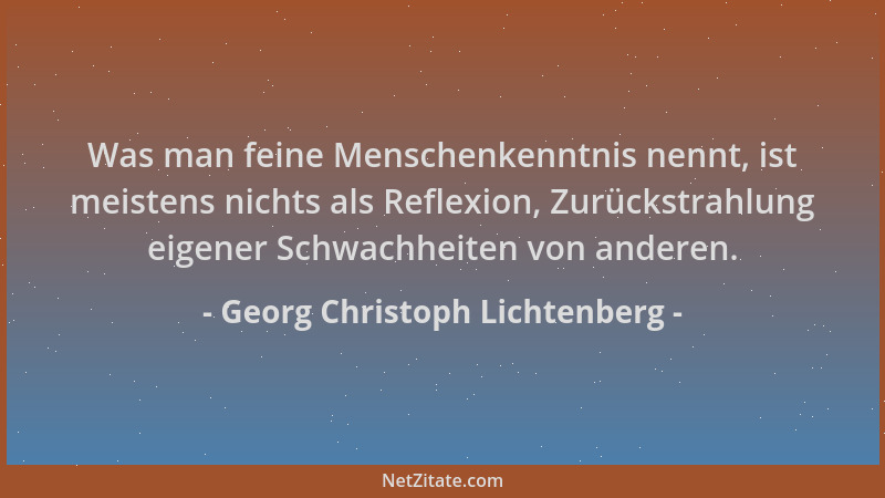 Georg Christoph Lichtenberg - Was man feine Menschenkenntnis nennt, ist meistens nichts als Reflexion, Zurückstrahlung eige...