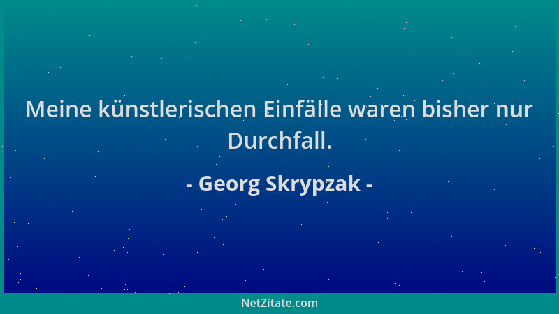 Georg Skrypzak - Meine künstlerischen Einfälle waren bisher nur Durchfall....