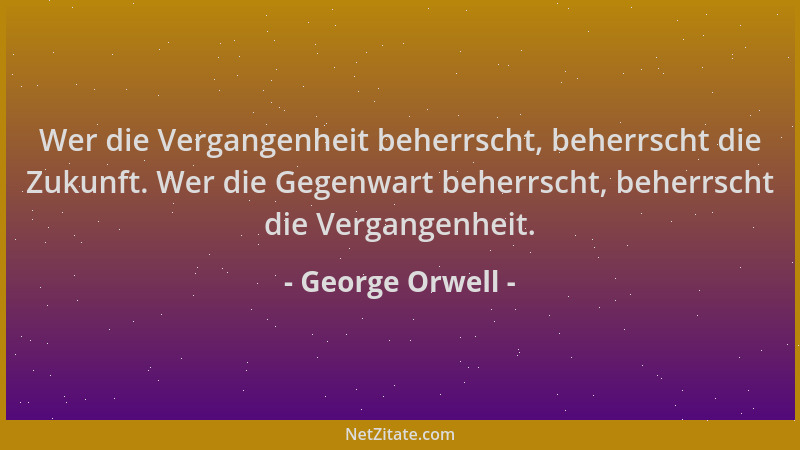 George Orwell - Wer die Vergangenheit beherrscht, beherrscht die Zukunft. Wer die Gegenwart beherrscht, beherrscht die Verg...