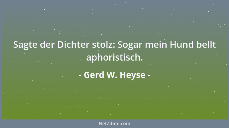 Gerd W. Heyse - Sagte der Dichter stolz: Sogar mein Hund bellt aphoristisch....