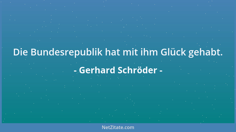 Gerhard Schröder - Die Bundesrepublik hat mit ihm Glück gehabt....