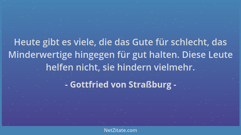 Gottfried von Straßburg - Heute gibt es viele, die das Gute für schlecht, das Minderwertige hingegen für gut halten. Diese...
