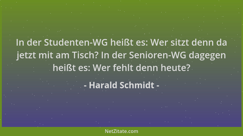 Harald Schmidt - In der Studenten-WG heißt es: Wer sitzt denn da jetzt mit am Tisch? In der Senioren-WG dagegen heißt es: W...