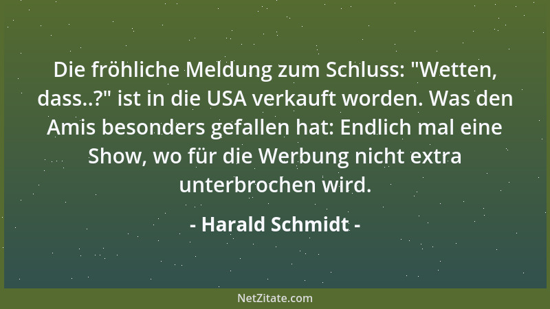 Harald Schmidt - Die fröhliche Meldung zum Schluss:  "Wetten, dass..? " ist in die USA verkauft worden. Was den Amis besonder...