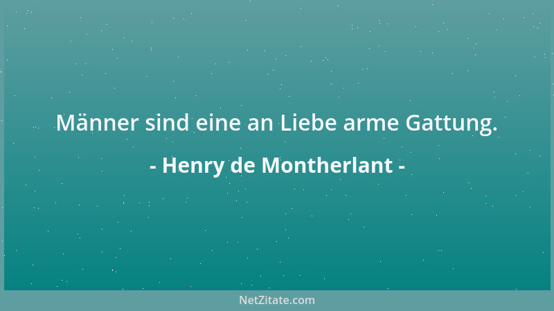 Henry de Montherlant - Männer sind eine an Liebe arme Gattung....